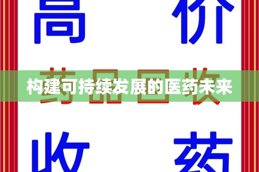 南阳构建可持续发展的医药未来