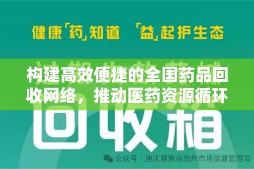 南阳构建高效便捷的全国药品回收网络，推动医药资源循环利用
