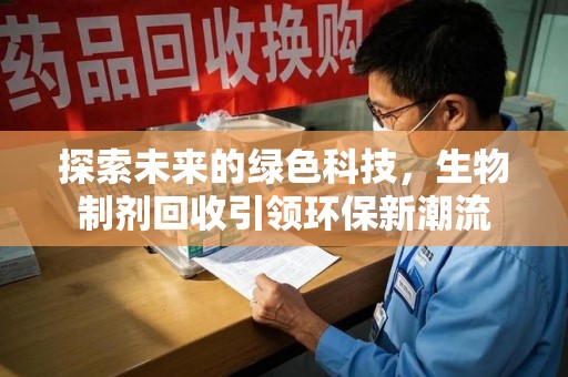 南阳探索未来的绿色科技，生物制剂回收引领环保新潮流