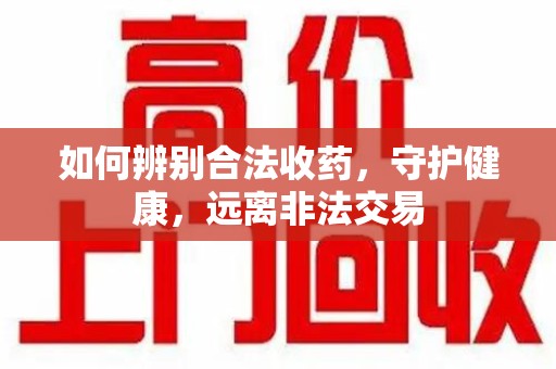 南阳如何辨别合法收药，守护健康，远离非法交易
