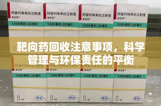 南阳靶向药回收注意事项，科学管理与环保责任的平衡
