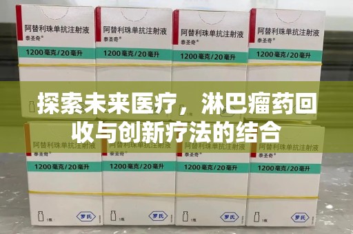 南阳探索未来医疗，淋巴瘤药回收与创新疗法的结合