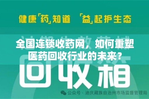 南阳全国连锁收药网，如何重塑医药回收行业的未来？