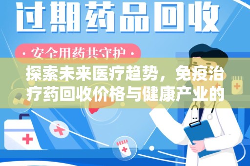南阳探索未来医疗趋势，免疫治疗药回收价格与健康产业的革新