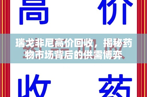 南阳瑞戈非尼高价回收，揭秘药物市场背后的供需博弈