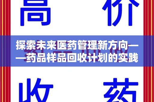 南阳探索未来医药管理新方向——药品样品回收计划的实践与意义