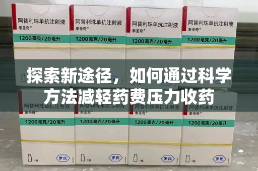 南阳探索新途径，如何通过科学方法减轻药费压力收药