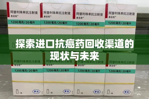 南阳探索进口抗癌药回收渠道的现状与未来