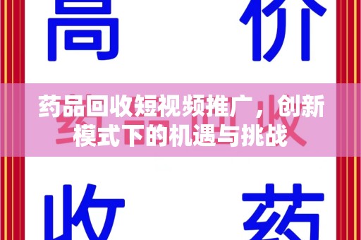 南阳药品回收短视频推广，创新模式下的机遇与挑战