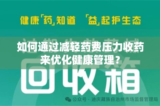 南阳如何通过减轻药费压力收药来优化健康管理？