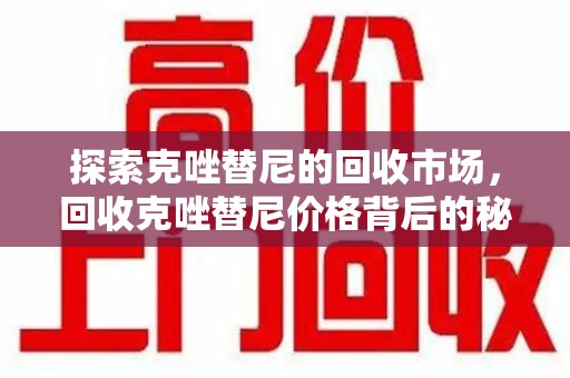 南阳探索克唑替尼的回收市场，回收克唑替尼价格背后的秘密与趋势