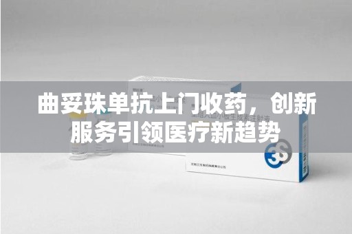 南阳曲妥珠单抗上门收药，创新服务引领医疗新趋势
