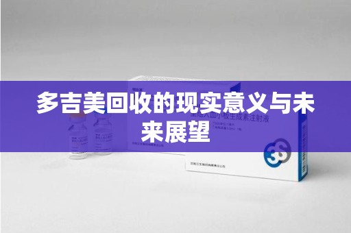 南阳多吉美回收的现实意义与未来展望