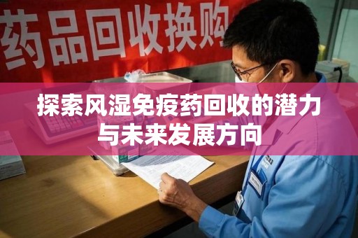 南阳探索风湿免疫药回收的潜力与未来发展方向