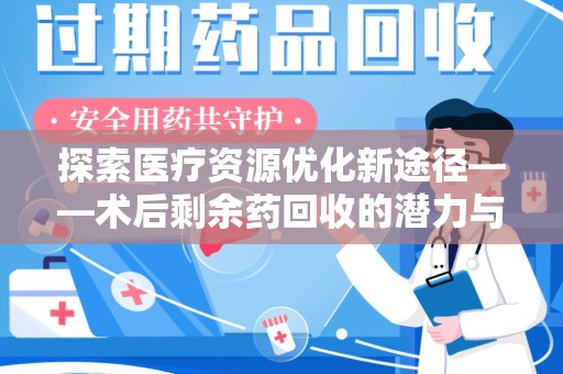 南阳探索医疗资源优化新途径——术后剩余药回收的潜力与挑战