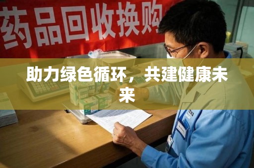 南阳助力绿色循环，共建健康未来