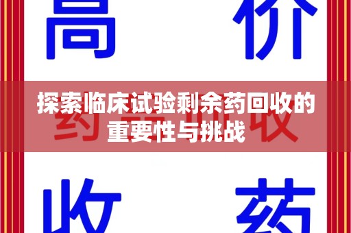 南阳探索临床试验剩余药回收的重要性与挑战