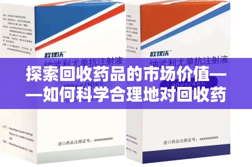 南阳探索回收药品的市场价值——如何科学合理地对回收药品进行估价