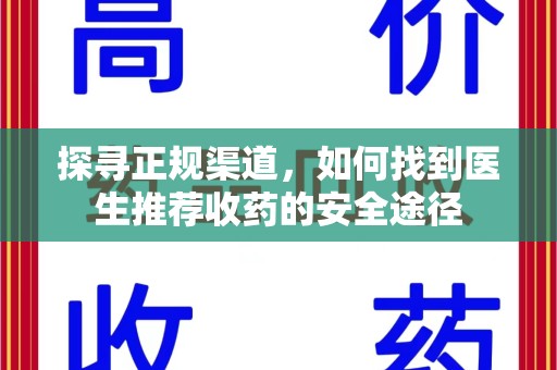 南阳探寻正规渠道，如何找到医生推荐收药的安全途径
