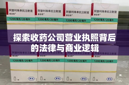 南阳探索收药公司营业执照背后的法律与商业逻辑