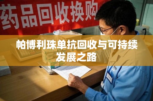 南阳帕博利珠单抗回收与可持续发展之路