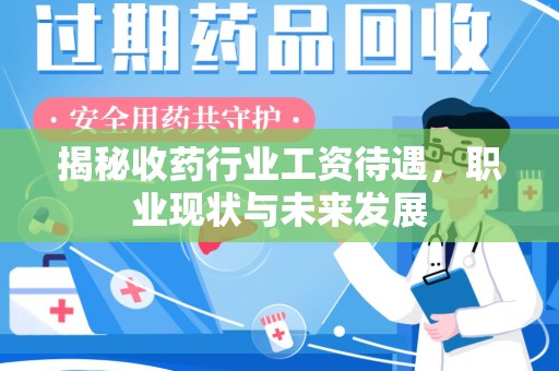 南阳揭秘收药行业工资待遇，职业现状与未来发展