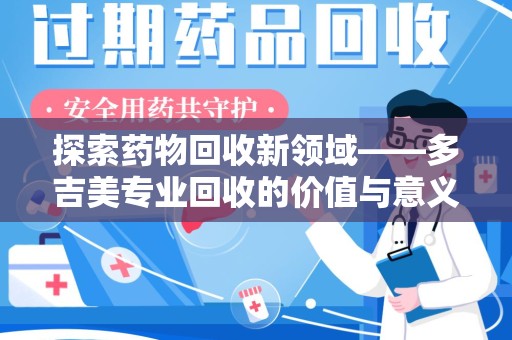 南阳探索药物回收新领域——多吉美专业回收的价值与意义