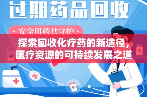 南阳探索回收化疗药的新途径，医疗资源的可持续发展之道