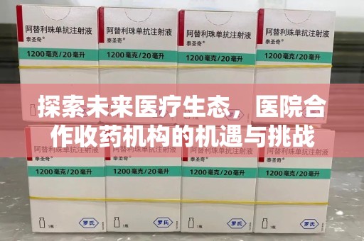 南阳探索未来医疗生态，医院合作收药机构的机遇与挑战