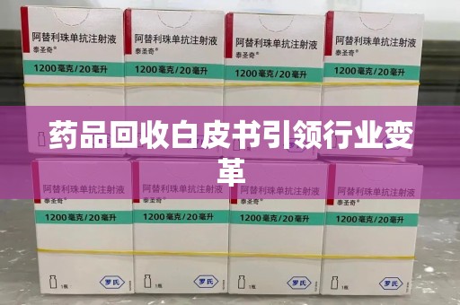 南阳药品回收白皮书引领行业变革