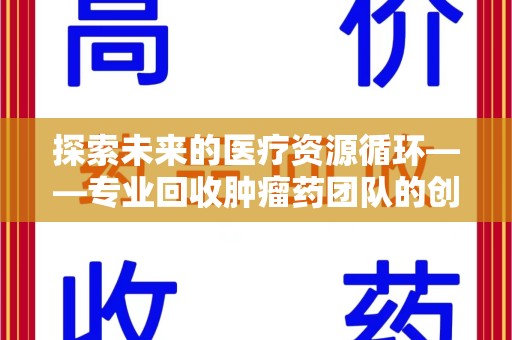 南阳探索未来的医疗资源循环——专业回收肿瘤药团队的创新之路