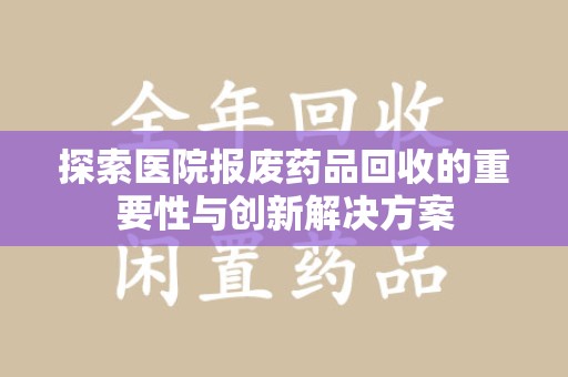 南阳探索医院报废药品回收的重要性与创新解决方案