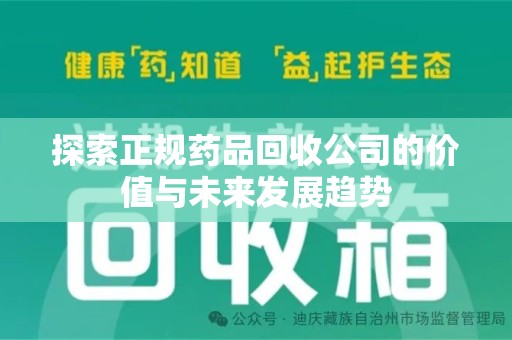 南阳探索正规药品回收公司的价值与未来发展趋势