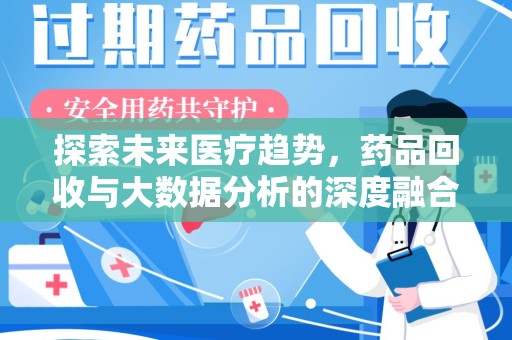 南阳探索未来医疗趋势，药品回收与大数据分析的深度融合