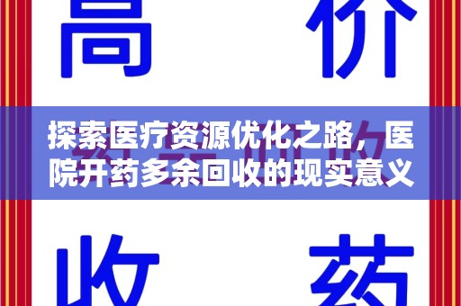 南阳探索医疗资源优化之路，医院开药多余回收的现实意义与未来方向