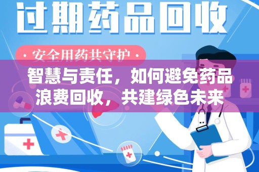南阳智慧与责任，如何避免药品浪费回收，共建绿色未来