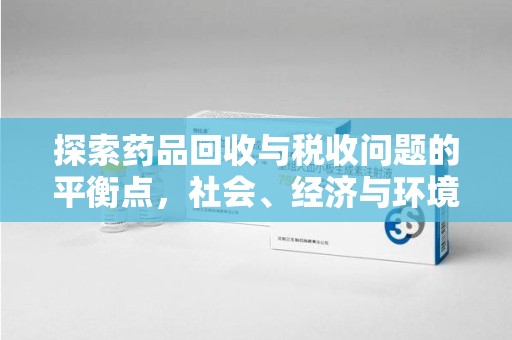 南阳探索药品回收与税收问题的平衡点，社会、经济与环境的三重考量