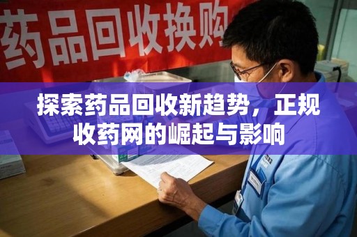 南阳探索药品回收新趋势，正规收药网的崛起与影响