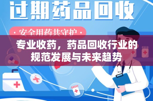 南阳专业收药，药品回收行业的规范发展与未来趋势