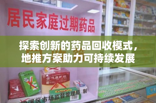 南阳探索创新的药品回收模式，地推方案助力可持续发展