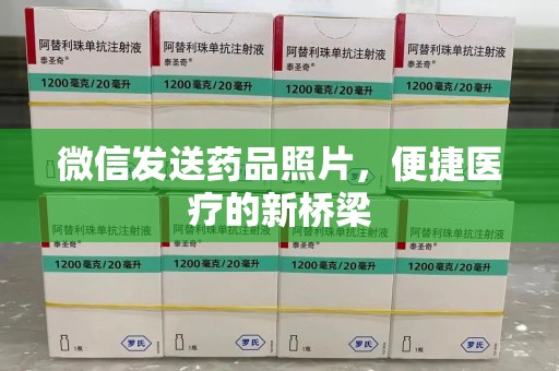 南阳微信发送药品照片，便捷医疗的新桥梁