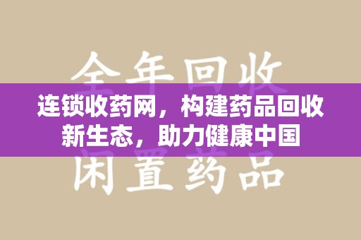 南阳连锁收药网，构建药品回收新生态，助力健康中国