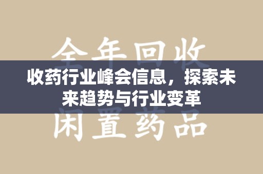 南阳收药行业峰会信息，探索未来趋势与行业变革