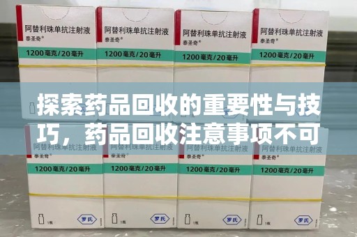 南阳探索药品回收的重要性与技巧，药品回收注意事项不可忽视