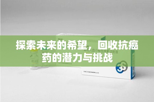 南阳探索未来的希望，回收抗癌药的潜力与挑战