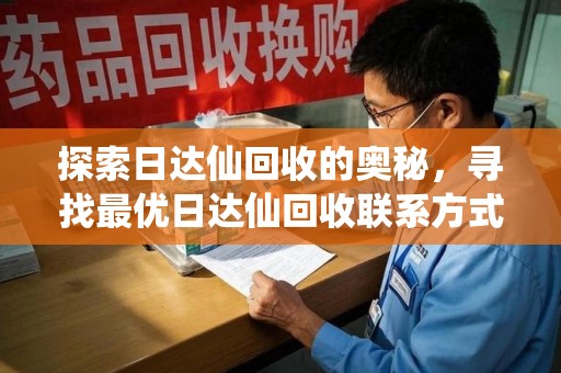 南阳探索日达仙回收的奥秘，寻找最优日达仙回收联系方式之道