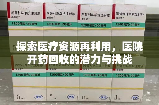 南阳探索医疗资源再利用，医院开药回收的潜力与挑战