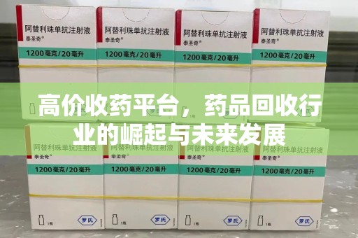 南阳高价收药平台，药品回收行业的崛起与未来发展