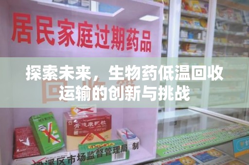 南阳探索未来，生物药低温回收运输的创新与挑战