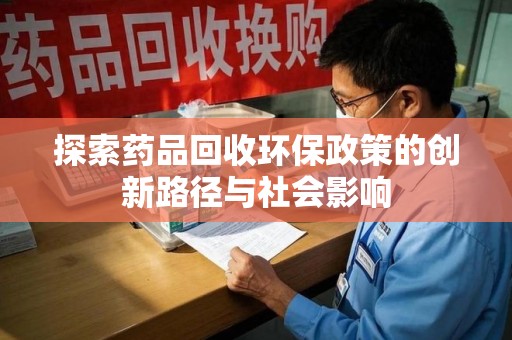 南阳探索药品回收环保政策的创新路径与社会影响